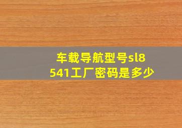 车载导航型号sl8541工厂密码是多少