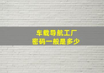 车载导航工厂密码一般是多少