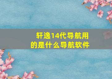 轩逸14代导航用的是什么导航软件