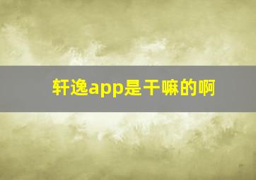 轩逸app是干嘛的啊