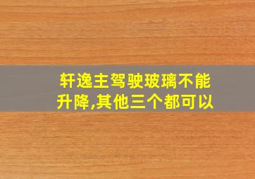 轩逸主驾驶玻璃不能升降,其他三个都可以