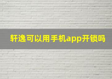 轩逸可以用手机app开锁吗