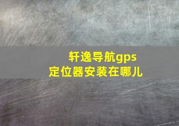 轩逸导航gps定位器安装在哪儿