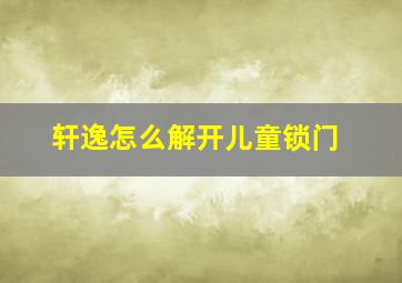 轩逸怎么解开儿童锁门