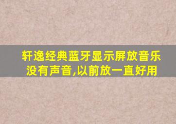 轩逸经典蓝牙显示屏放音乐没有声音,以前放一直好用