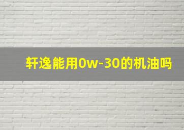 轩逸能用0w-30的机油吗