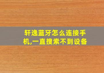 轩逸蓝牙怎么连接手机,一直搜索不到设备