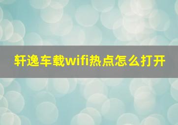 轩逸车载wifi热点怎么打开