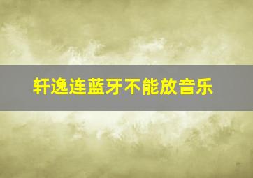 轩逸连蓝牙不能放音乐