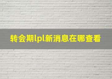 转会期lpl新消息在哪查看