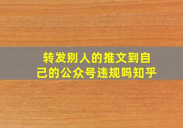 转发别人的推文到自己的公众号违规吗知乎