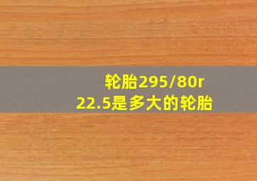 轮胎295/80r22.5是多大的轮胎