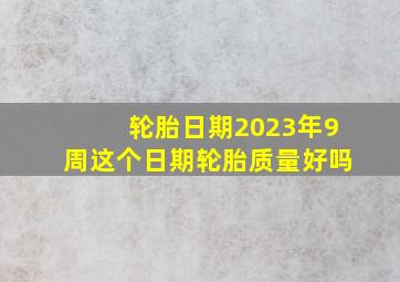 轮胎日期2023年9周这个日期轮胎质量好吗