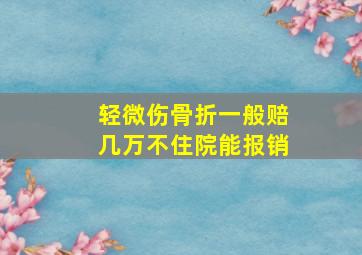 轻微伤骨折一般赔几万不住院能报销