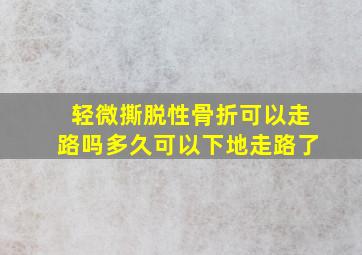 轻微撕脱性骨折可以走路吗多久可以下地走路了