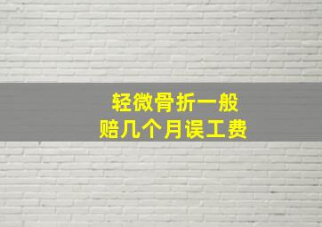 轻微骨折一般赔几个月误工费