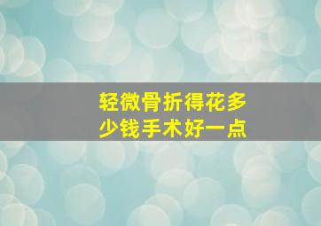 轻微骨折得花多少钱手术好一点