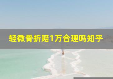 轻微骨折赔1万合理吗知乎