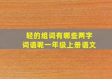 轻的组词有哪些两字词语呢一年级上册语文