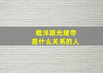 载沣跟光绪帝是什么关系的人