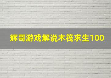 辉哥游戏解说木筏求生100