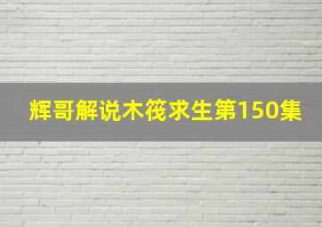 辉哥解说木筏求生第150集