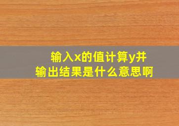 输入x的值计算y并输出结果是什么意思啊