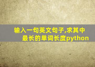 输入一句英文句子,求其中最长的单词长度python