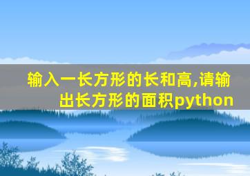 输入一长方形的长和高,请输出长方形的面积python