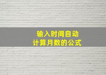 输入时间自动计算月数的公式