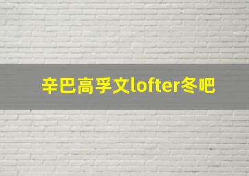 辛巴高孚文lofter冬吧