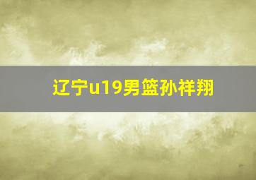 辽宁u19男篮孙祥翔