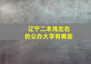 辽宁二本线左右的公办大学有哪些