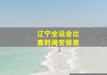 辽宁全运会比赛时间安排表