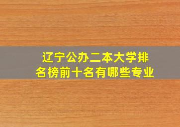 辽宁公办二本大学排名榜前十名有哪些专业