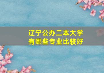 辽宁公办二本大学有哪些专业比较好