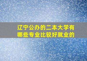 辽宁公办的二本大学有哪些专业比较好就业的