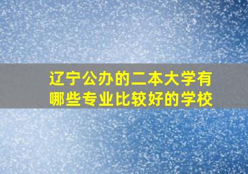 辽宁公办的二本大学有哪些专业比较好的学校