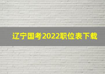 辽宁国考2022职位表下载