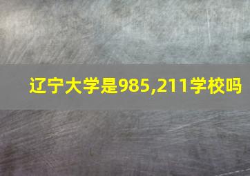 辽宁大学是985,211学校吗