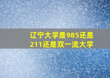 辽宁大学是985还是211还是双一流大学