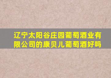 辽宁太阳谷庄园葡萄酒业有限公司的康贝儿葡萄酒好吗