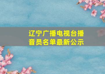 辽宁广播电视台播音员名单最新公示