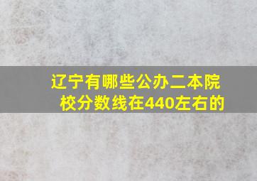 辽宁有哪些公办二本院校分数线在440左右的