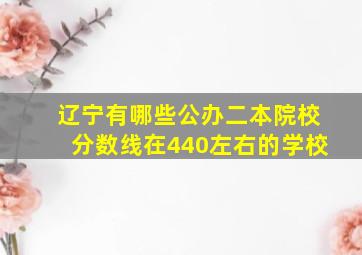 辽宁有哪些公办二本院校分数线在440左右的学校