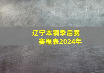 辽宁本钢季后赛赛程表2024年