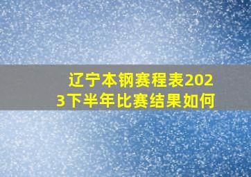 辽宁本钢赛程表2023下半年比赛结果如何