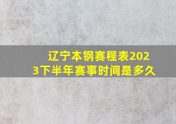 辽宁本钢赛程表2023下半年赛事时间是多久