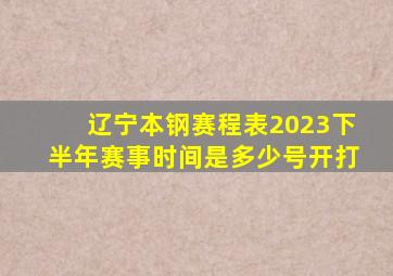 辽宁本钢赛程表2023下半年赛事时间是多少号开打