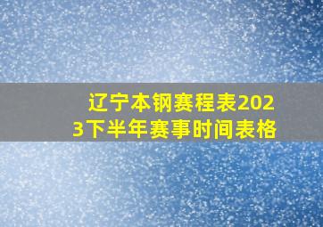 辽宁本钢赛程表2023下半年赛事时间表格